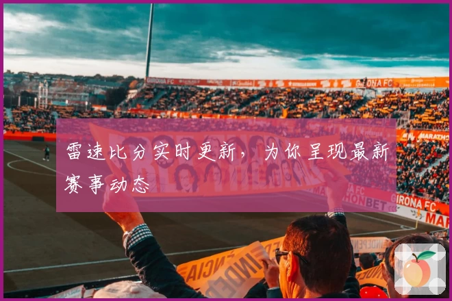 雷速比分实时更新，为你呈现最新赛事动态
