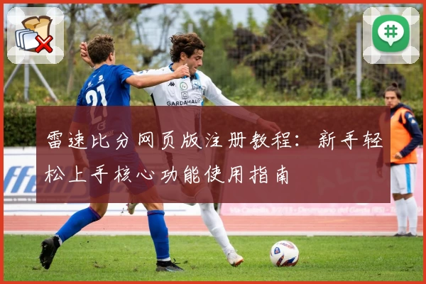 雷速比分网页版注册教程：新手轻松上手核心功能使用指南