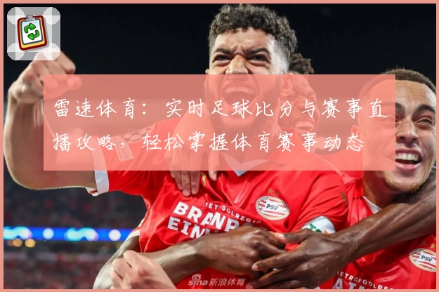 雷速体育：实时足球比分与赛事直播攻略，轻松掌握体育赛事动态
