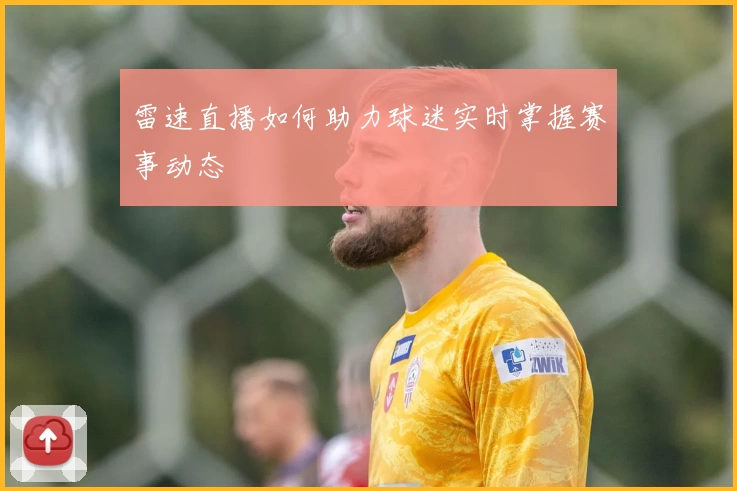 雷速直播如何助力球迷实时掌握赛事动态