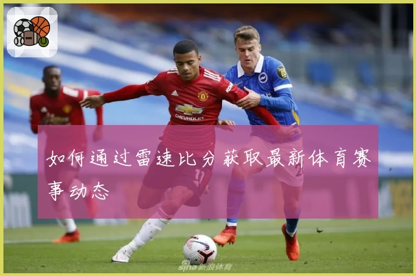 如何通过雷速比分获取最新体育赛事动态
