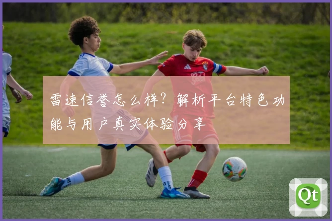 雷速信誉怎么样？解析平台特色功能与用户真实体验分享