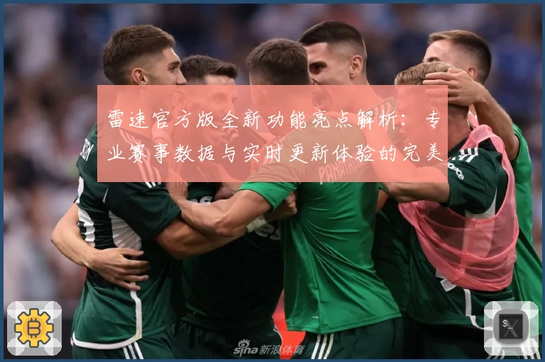 雷速官方版全新功能亮点解析：专业赛事数据与实时更新体验的完美结合