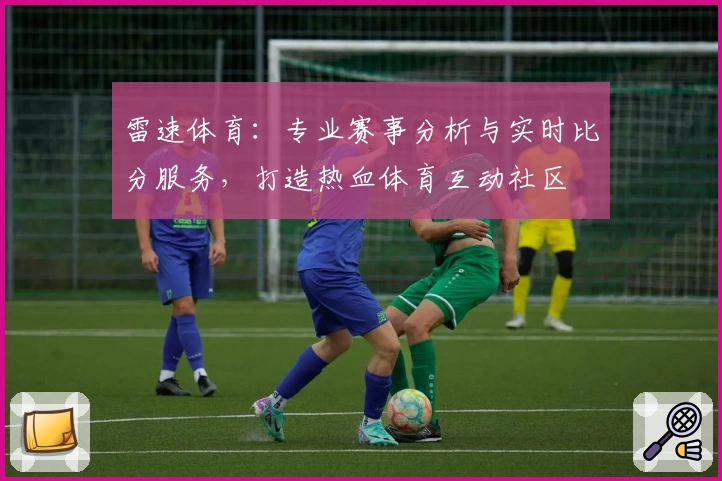 雷速体育:专业赛事分析与实时比分服务,打造热血体育互动社区