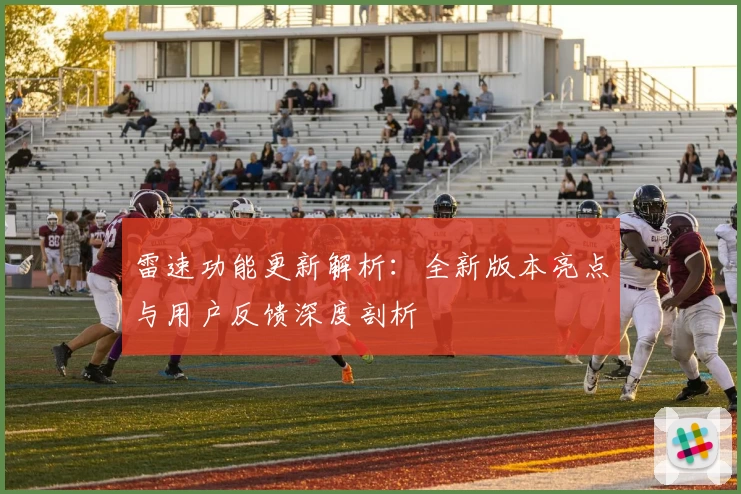 雷速功能更新解析:全新版本亮点与用户反馈深度剖析