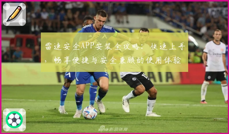 雷速安全APP安装全攻略：快速上手，畅享便捷与安全兼顾的使用体验