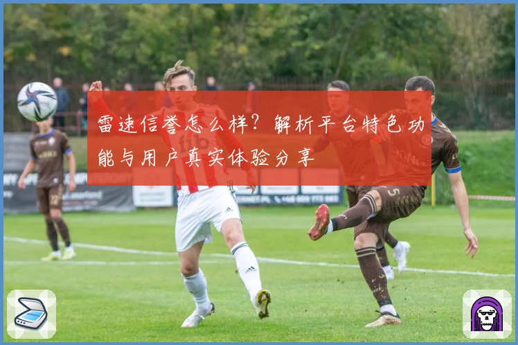 雷速信誉怎么样？解析平台特色功能与用户真实体验分享
