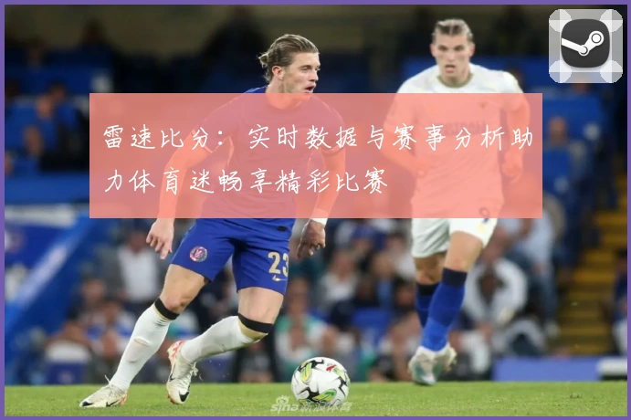 雷速比分：实时数据与赛事分析助力体育迷畅享精彩比赛