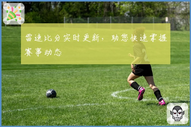 雷速比分实时更新，助您快速掌握赛事动态