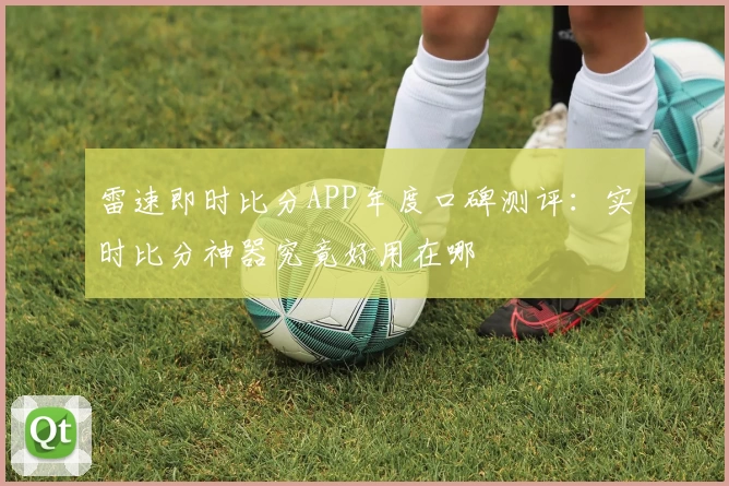 雷速即时比分APP年度口碑测评：实时比分神器究竟好用在哪