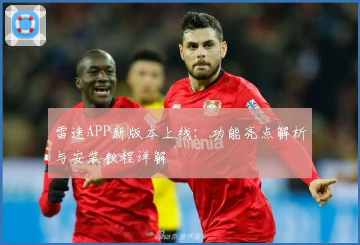 雷速APP新版本上线：功能亮点解析与安装教程详解