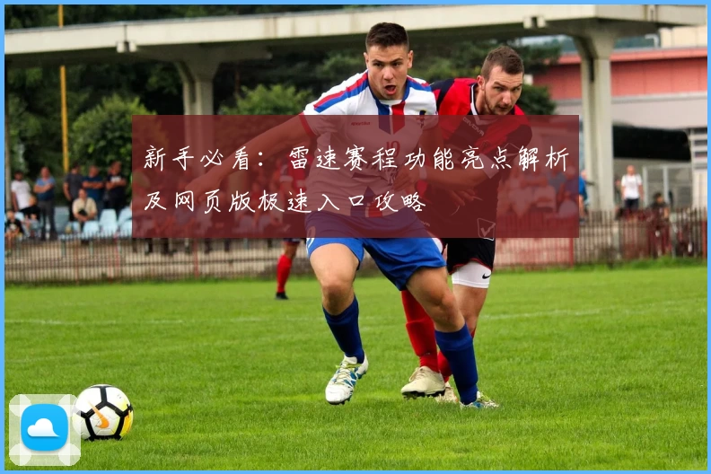 新手必看：雷速赛程功能亮点解析及网页版极速入口攻略