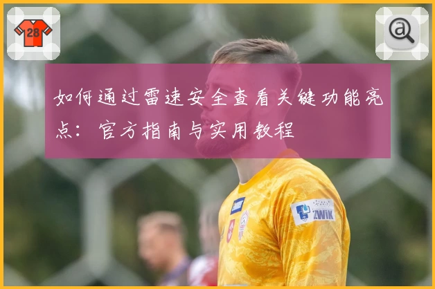 如何通过雷速安全查看关键功能亮点：官方指南与实用教程