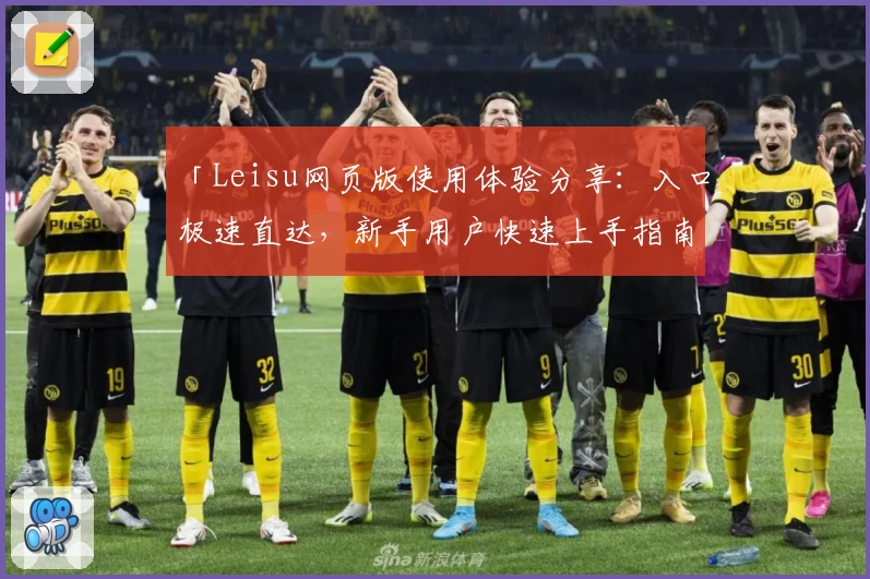 「Leisu网页版使用体验分享：入口极速直达，新手用户快速上手指南」