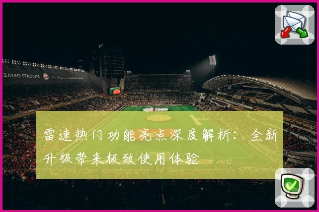 雷速热门功能亮点深度解析：全新升级带来极致使用体验