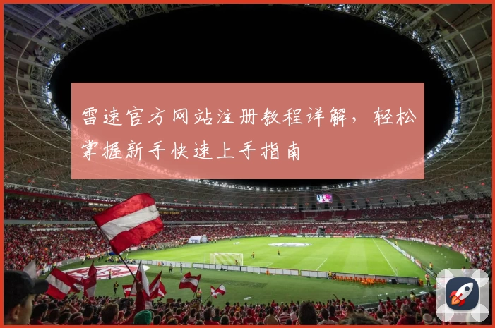雷速官方网站注册教程详解,轻松掌握新手快速上手指南
