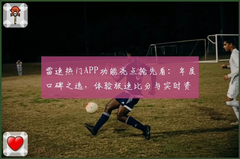 雷速热门APP功能亮点抢先看:年度口碑之选,体验极速比分与实时资讯的魅力