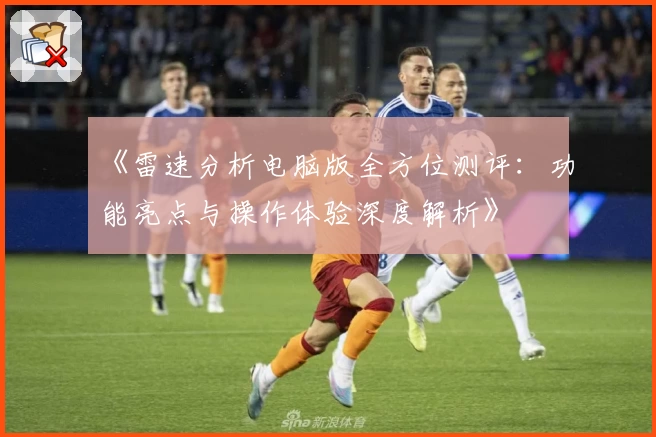 《雷速分析电脑版全方位测评：功能亮点与操作体验深度解析》