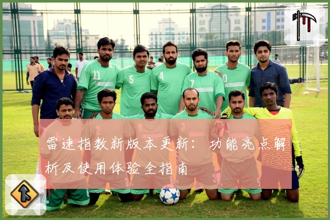 雷速指数新版本更新：功能亮点解析及使用体验全指南