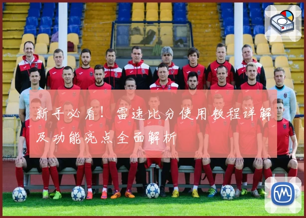 新手必看！雷速比分使用教程详解及功能亮点全面解析