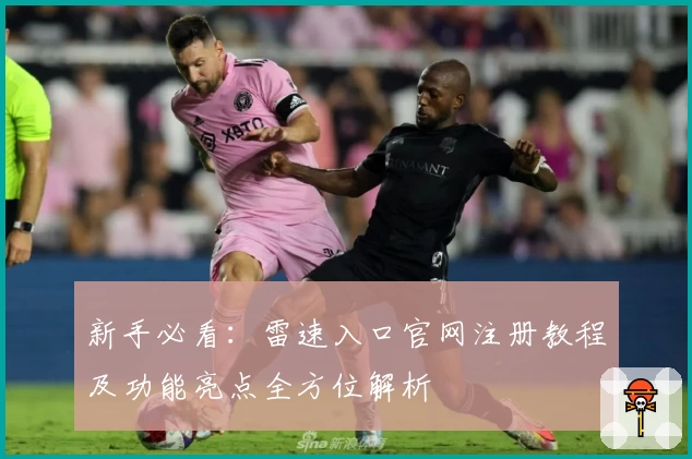 新手必看：雷速入口官网注册教程及功能亮点全方位解析