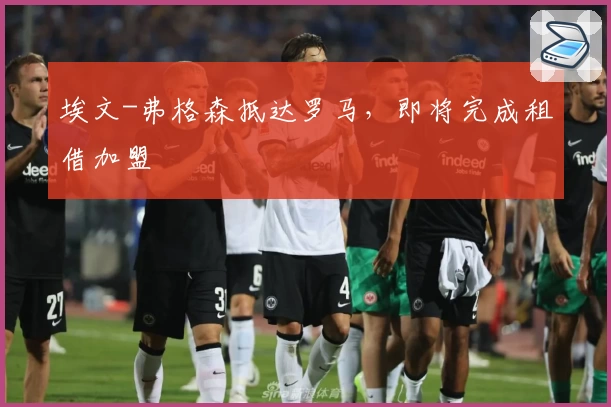 埃文-弗格森抵达罗马,即将完成租借加盟